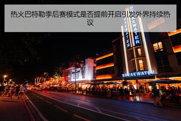 热火巴特勒季后赛模式是否提前开启引发外界持续热议